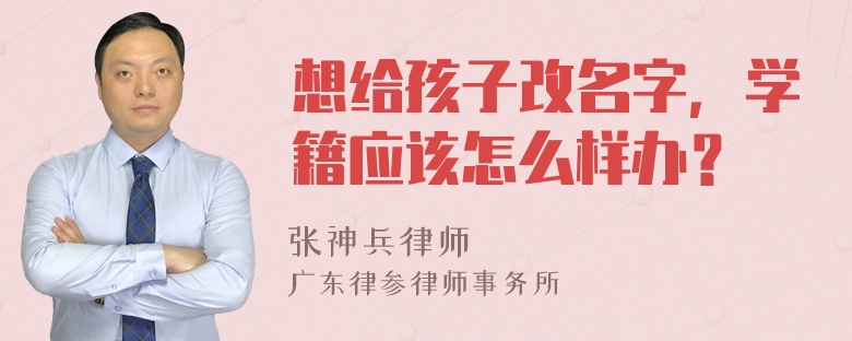 想给孩子改名字，学籍应该怎么样办？