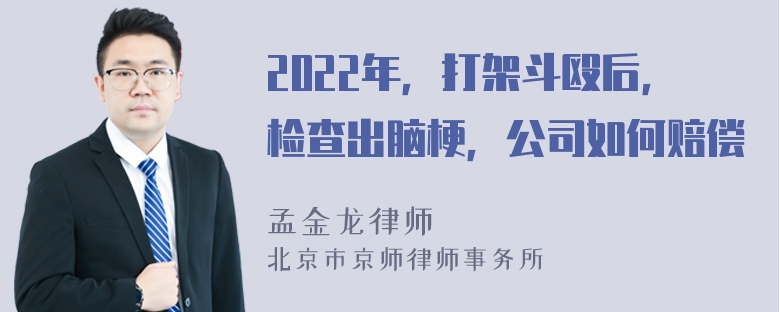 2022年，打架斗殴后，检查出脑梗，公司如何赔偿