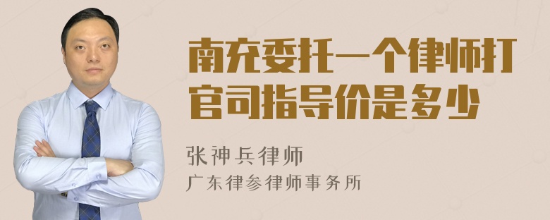 南充委托一个律师打官司指导价是多少