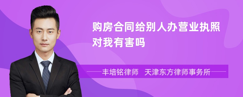 购房合同给别人办营业执照对我有害吗