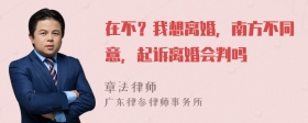 在不？我想离婚，南方不同意，起诉离婚会判吗