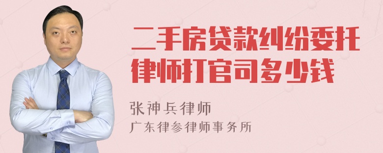 二手房贷款纠纷委托律师打官司多少钱