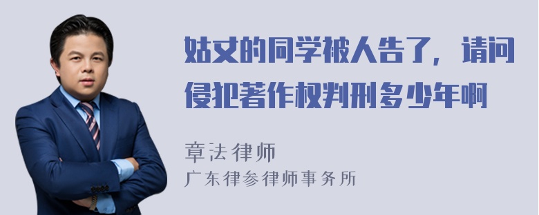 姑丈的同学被人告了，请问侵犯著作权判刑多少年啊