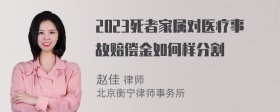 2023死者家属对医疗事故赔偿金如何样分割