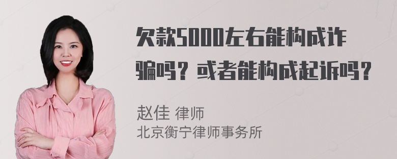 欠款5000左右能构成诈骗吗？或者能构成起诉吗？