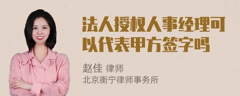 法人授权人事经理可以代表甲方签字吗