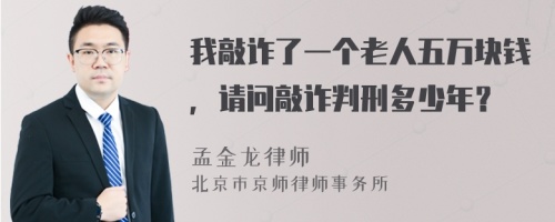 我敲诈了一个老人五万块钱，请问敲诈判刑多少年？