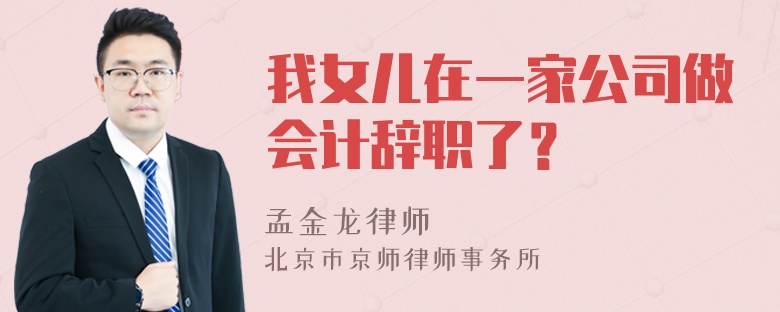 我女儿在一家公司做会计辞职了？