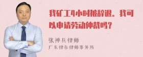 我矿工4小时被辞退。我可以申请劳动仲裁吗？