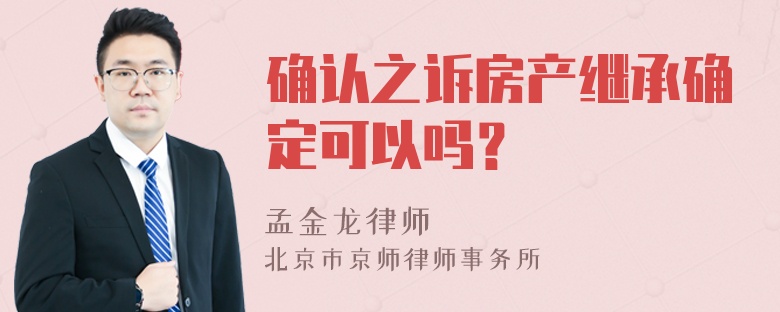 确认之诉房产继承确定可以吗？