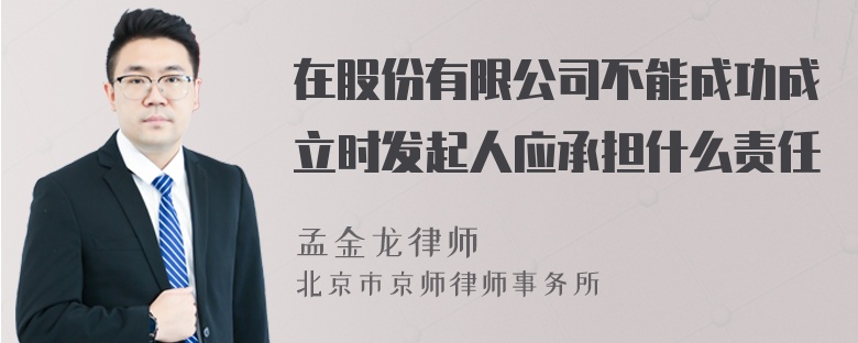 在股份有限公司不能成功成立时发起人应承担什么责任