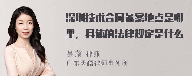 深圳技术合同备案地点是哪里，具体的法律规定是什么