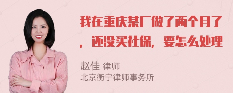 我在重庆某厂做了两个月了，还没买社保，要怎么处理