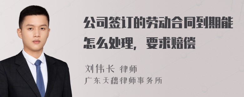 公司签订的劳动合同到期能怎么处理，要求赔偿