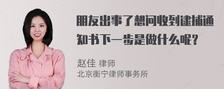 朋友出事了想问收到逮捕通知书下一步是做什么呢？