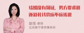 结婚没有领证，男方要求退还彩礼钱我应不应该退