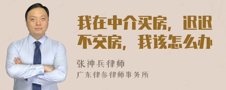 我在中介买房，迟迟不交房，我该怎么办