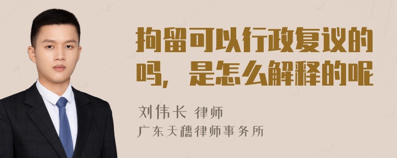 拘留可以行政复议的吗，是怎么解释的呢