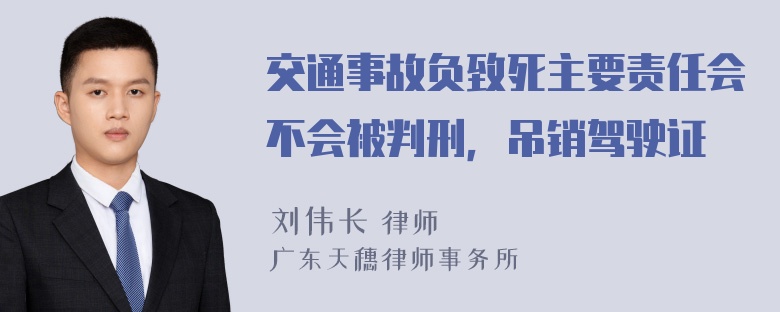 交通事故负致死主要责任会不会被判刑，吊销驾驶证