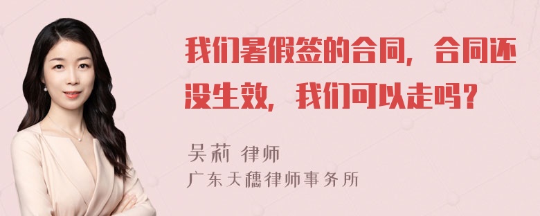 我们暑假签的合同，合同还没生效，我们可以走吗？