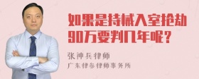 如果是持械入室抢劫90万要判几年呢？