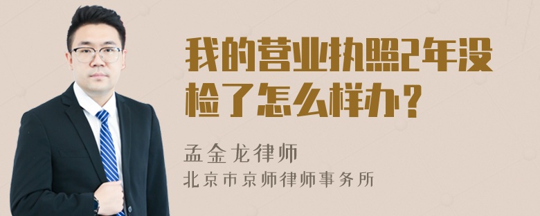 我的营业执照2年没检了怎么样办？