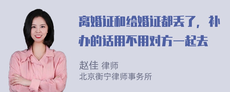 离婚证和给婚证都丢了，补办的话用不用对方一起去