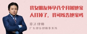 我女朋友怀孕八个月被她家人打掉了，我可以告她家吗