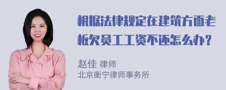 根据法律规定在建筑方面老板欠员工工资不还怎么办？