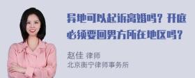 异地可以起诉离婚吗？开庭必须要回男方所在地区吗？