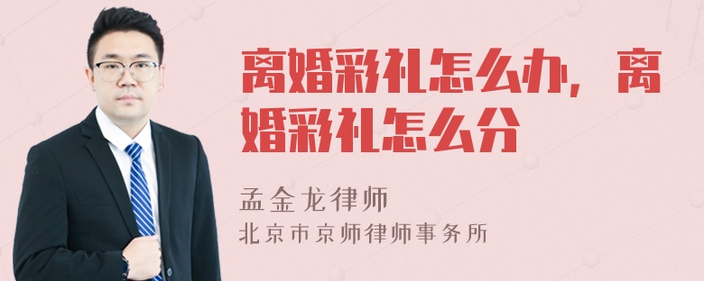 离婚彩礼怎么办，离婚彩礼怎么分