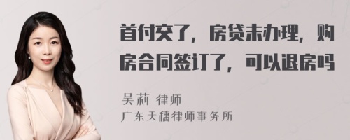 首付交了，房贷未办理，购房合同签订了，可以退房吗