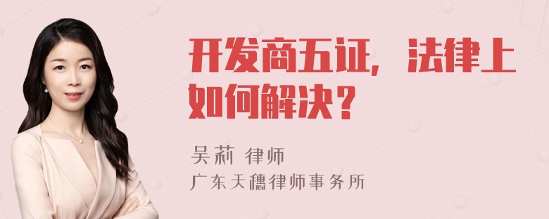 开发商五证，法律上如何解决？