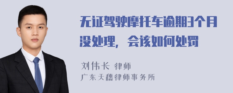 无证驾驶摩托车逾期3个月没处理，会该如何处罚