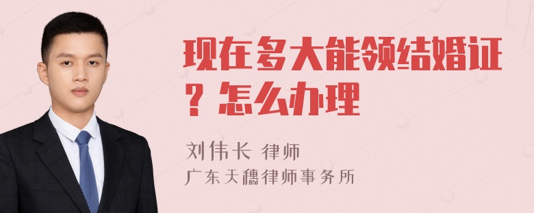 现在多大能领结婚证？怎么办理