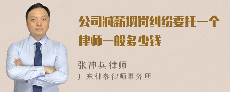 公司减薪调岗纠纷委托一个律师一般多少钱