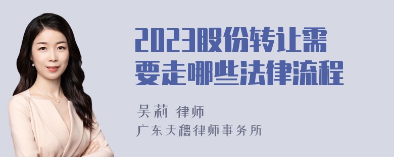 2023股份转让需要走哪些法律流程