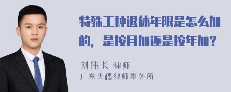 特殊工种退休年限是怎么加的，是按月加还是按年加？