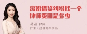 离婚借贷纠纷找一个律师费用是多少