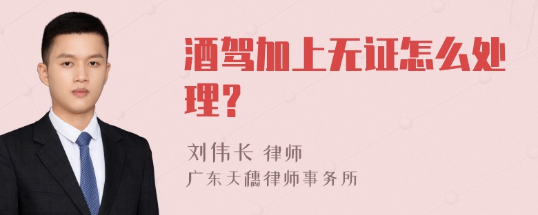 酒驾加上无证怎么处理？