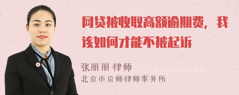 网贷被收取高额逾期费，我该如何才能不被起诉