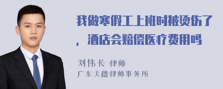 我做寒假工上班时被烫伤了，酒店会赔偿医疗费用吗