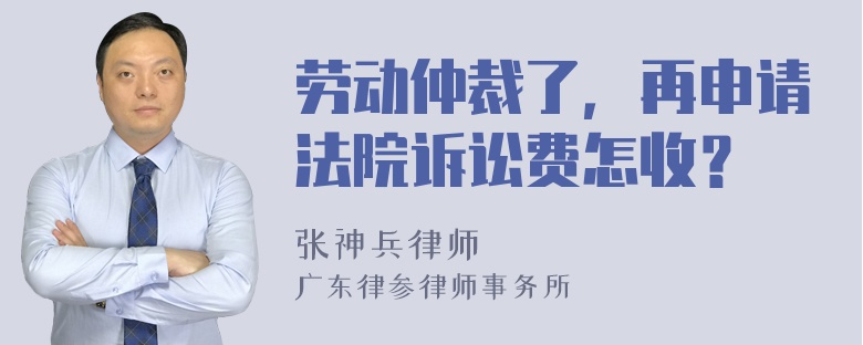 劳动仲裁了，再申请法院诉讼费怎收？