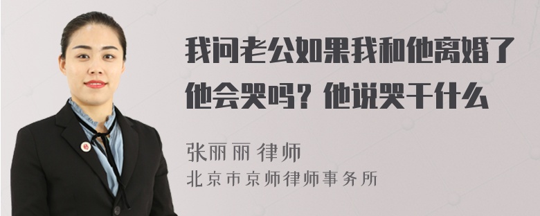 我问老公如果我和他离婚了他会哭吗？他说哭干什么