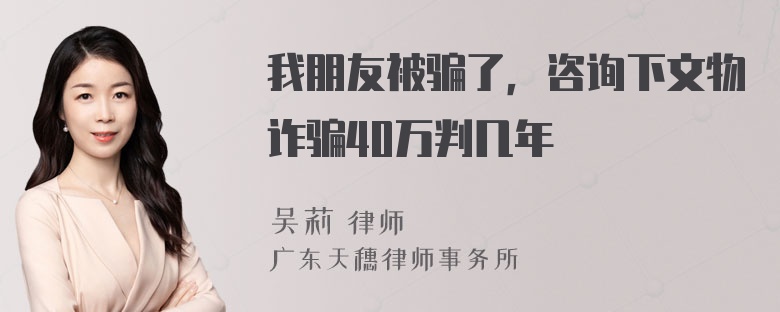 我朋友被骗了，咨询下文物诈骗40万判几年