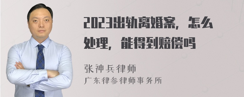 2023出轨离婚案，怎么处理，能得到赔偿吗