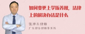 如何变更上学抚养权，法律上的解决办法是什么