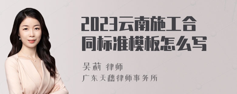 2023云南施工合同标准模板怎么写