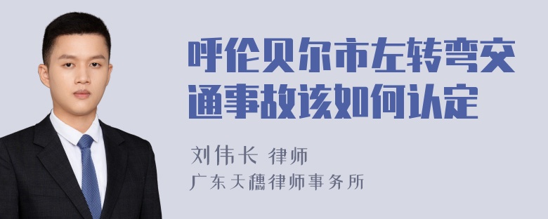 呼伦贝尔市左转弯交通事故该如何认定