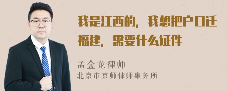 我是江西的，我想把户口迁福建，需要什么证件